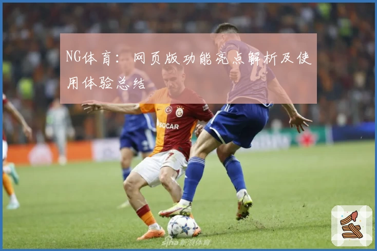 NG体育：网页版功能亮点解析及使用体验总结