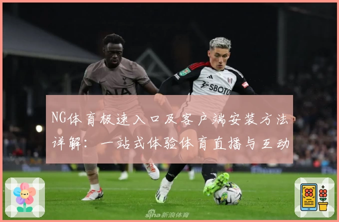 NG体育极速入口及客户端安装方法详解：一站式体验体育直播与互动功能魅力