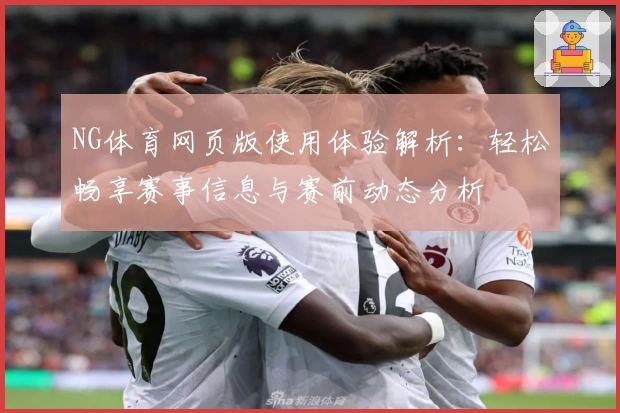 NG体育网页版使用体验解析：轻松畅享赛事信息与赛前动态分析