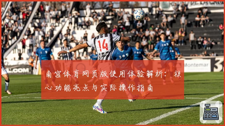 南宫体育网页版使用体验解析：核心功能亮点与实际操作指南