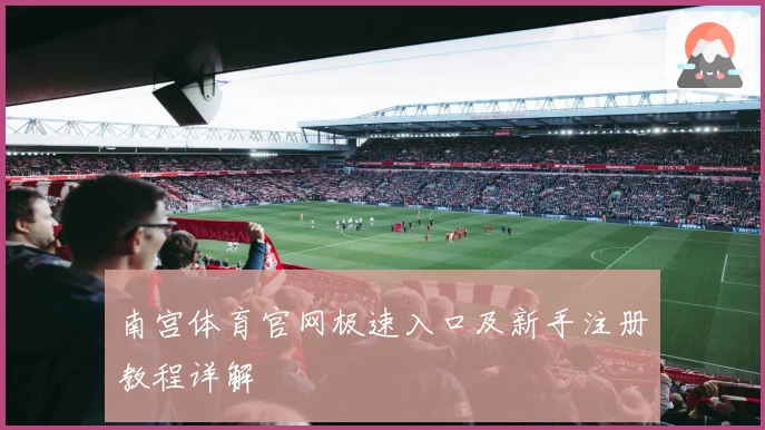 南宫体育官网极速入口及新手注册教程详解