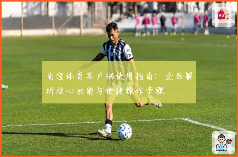 南宫体育客户端使用指南：全面解析核心功能与便捷操作步骤