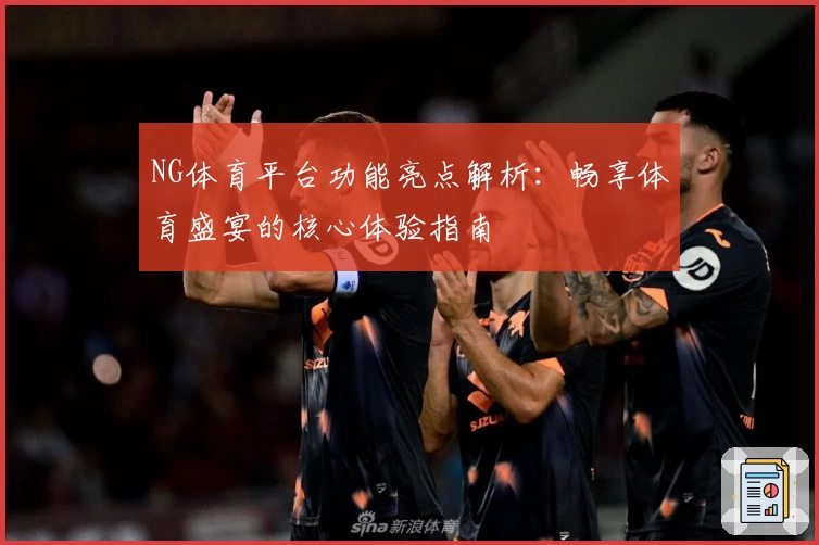 NG体育平台功能亮点解析：畅享体育盛宴的核心体验指南