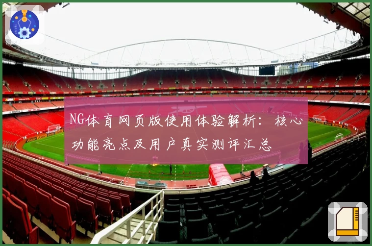 NG体育网页版使用体验解析：核心功能亮点及用户真实测评汇总