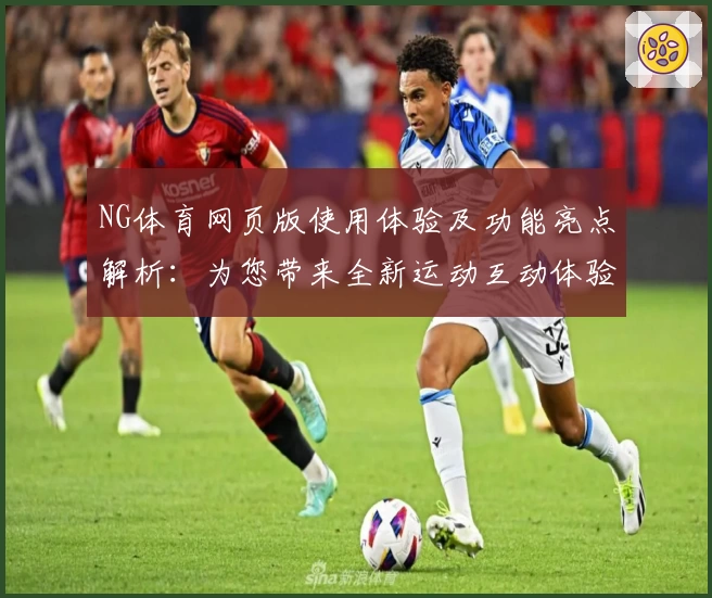 NG体育网页版使用体验及功能亮点解析：为您带来全新运动互动体验