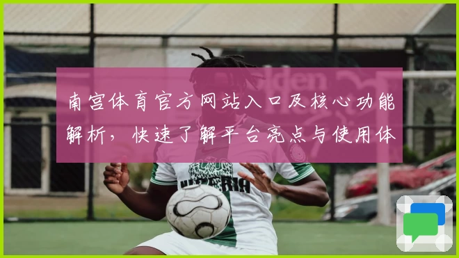 南宫体育官方网站入口及核心功能解析，快速了解平台亮点与使用体验
