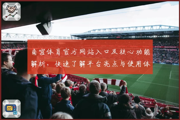 南宫体育官方网站入口及核心功能解析，快速了解平台亮点与使用体验