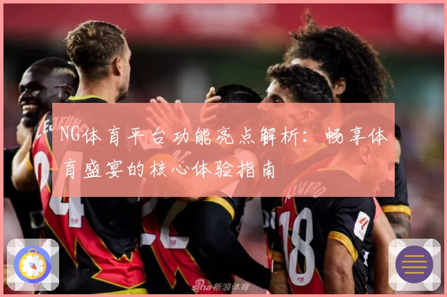 NG体育平台功能亮点解析：畅享体育盛宴的核心体验指南