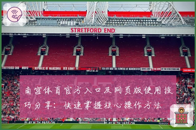 南宫体育官方入口及网页版使用技巧分享：快速掌握核心操作方法