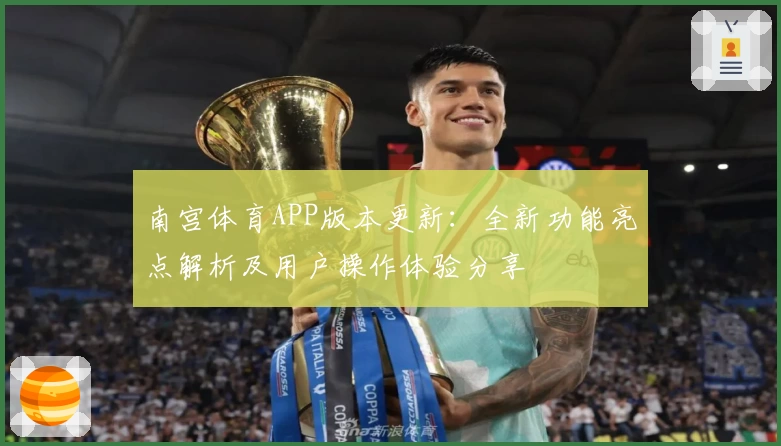 南宫体育APP版本更新：全新功能亮点解析及用户操作体验分享
