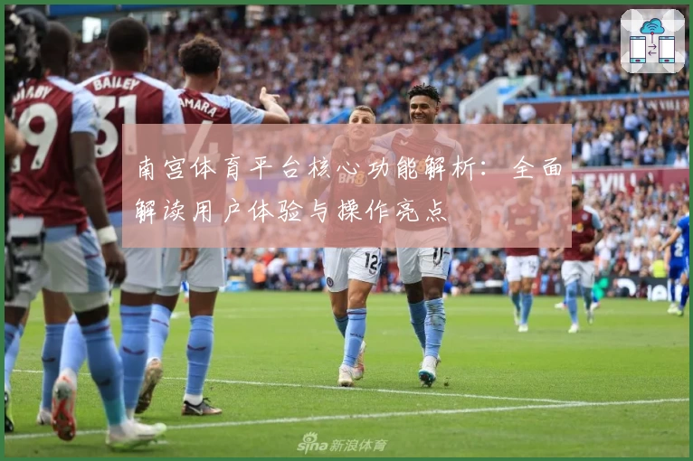 南宫体育平台核心功能解析：全面解读用户体验与操作亮点