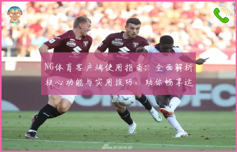 NG体育客户端使用指南：全面解析核心功能与实用技巧，助你畅享运动娱乐新体验
