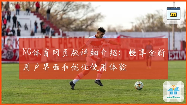 NG体育网页版详细介绍：畅享全新用户界面和优化使用体验